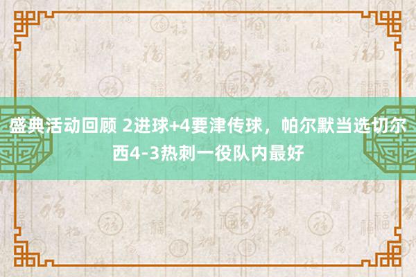 盛典活动回顾 2进球+4要津传球，帕尔默当选切尔西4-3热刺一役队内最好