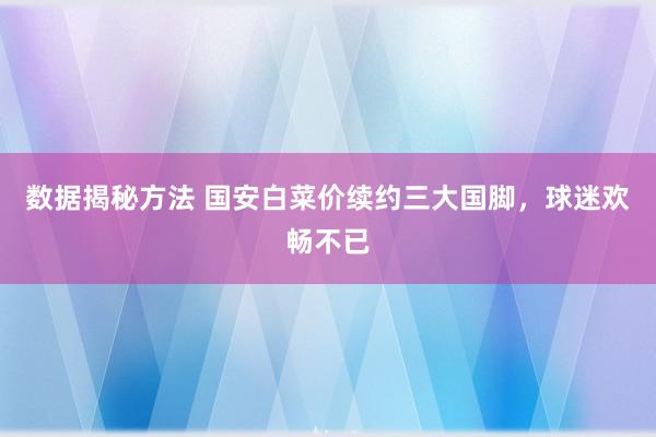 数据揭秘方法 国安白菜价续约三大国脚，球迷欢畅不已