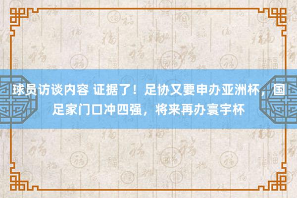 球员访谈内容 证据了！足协又要申办亚洲杯，国足家门口冲四强，将来再办寰宇杯