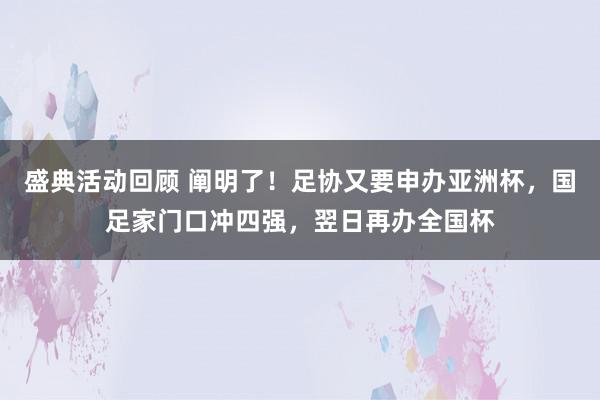 盛典活动回顾 阐明了！足协又要申办亚洲杯，国足家门口冲四强，翌日再办全国杯