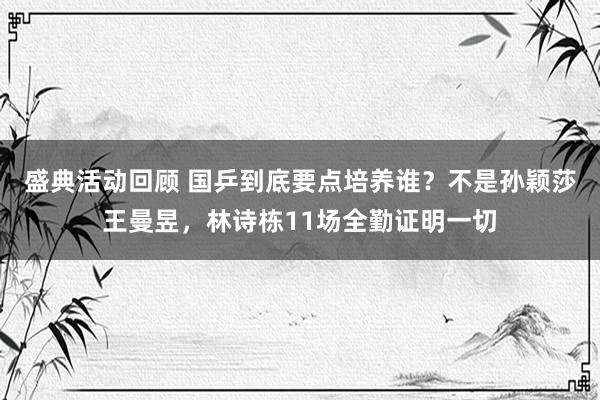 盛典活动回顾 国乒到底要点培养谁？不是孙颖莎王曼昱，林诗栋11场全勤证明一切