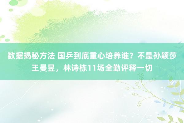 数据揭秘方法 国乒到底重心培养谁？不是孙颖莎王曼昱，林诗栋11场全勤评释一切