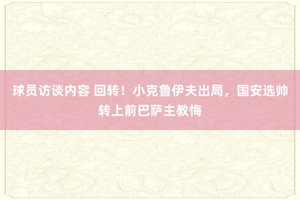 球员访谈内容 回转！小克鲁伊夫出局，国安选帅转上前巴萨主教悔