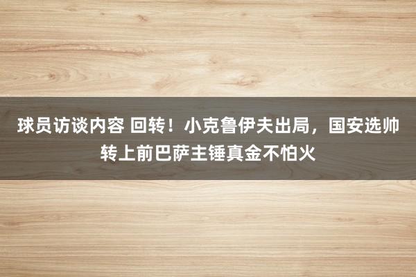 球员访谈内容 回转！小克鲁伊夫出局，国安选帅转上前巴萨主锤真金不怕火