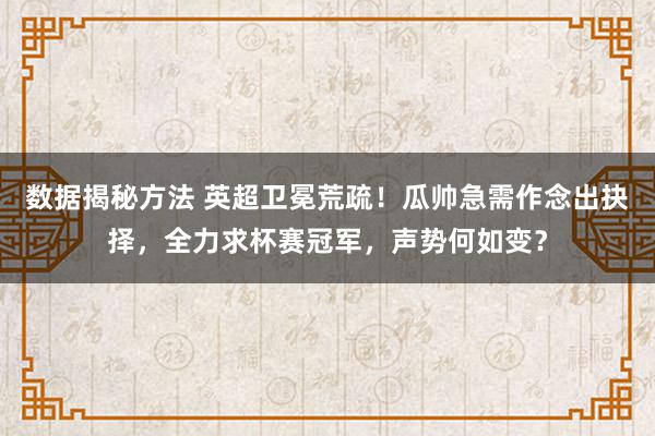 数据揭秘方法 英超卫冕荒疏！瓜帅急需作念出抉择，全力求杯赛冠军，声势何如变？