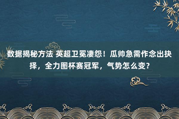 数据揭秘方法 英超卫冕凄怨！瓜帅急需作念出抉择，全力图杯赛冠军，气势怎么变？